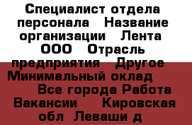 Специалист отдела персонала › Название организации ­ Лента, ООО › Отрасль предприятия ­ Другое › Минимальный оклад ­ 20 900 - Все города Работа » Вакансии   . Кировская обл.,Леваши д.